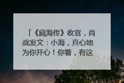 《藏海传》收官，肖战发文：小海，真心地为你开心！你看，有这么多人懂你！