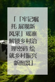 「牢记嘱托 展现新风采」瑶寨解锁乡村治理密码 绘就乡村振兴新图景