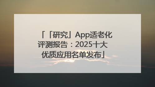 「研究」App适老化评测报告：2025十大优质应用名单发布