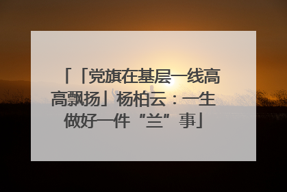 「党旗在基层一线高高飘扬」杨柏云：一生做好一件“兰”事