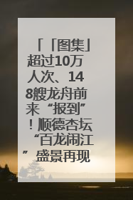 「图集」超过10万人次、148艘龙舟前来“报到”！顺德杏坛“百龙闹江”盛景再现！
