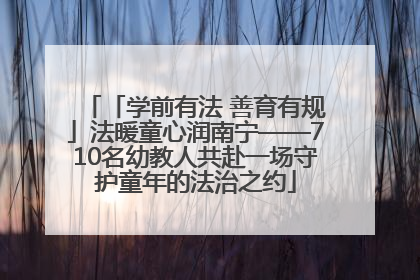 「学前有法 善育有规」法暖童心润南宁——710名幼教人共赴一场守护童年的法治之约