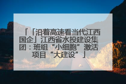 「沿着高速看当代江西国企」江西省水投建设集团：班组“小细胞”激活项目“大建设”