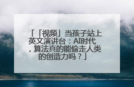 「视频」当孩子站上英文演讲台：AI时代，算法真的能偷走人类的创造力吗？