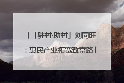 「驻村·助村」刘同旺：惠民产业拓宽致富路