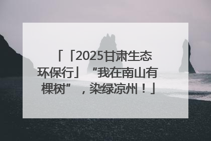 「2025甘肃生态环保行」“我在南山有棵树”，染绿凉州！