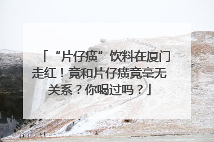 “片仔癀”饮料在厦门走红！竟和片仔癀竟毫无关系？你喝过吗？