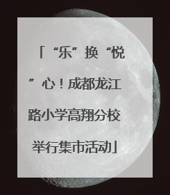 “乐”换“悦”心！成都龙江路小学高翔分校举行集市活动