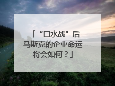 “口水战”后 马斯克的企业命运将会如何？