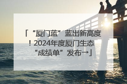 “厦门蓝”蓝出新高度！2024年度厦门生态“成绩单”发布→