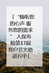 “倾听您的心声 服务您的需求” 人保寿险第17届客户节火热进行中