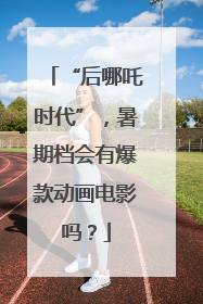 “后哪吒时代”，暑期档会有爆款动画电影吗？