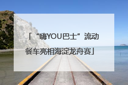 “嗨YOU巴士”流动餐车亮相海淀龙舟赛