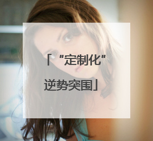 “定制化” 逆势突围