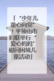 “少年儿童心向党”！平顶山市妇联举行“爱心妈妈”慰问困境儿童活动