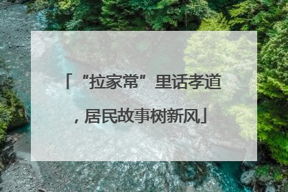 “拉家常”里话孝道，居民故事树新风