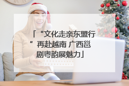 “文化走亲东盟行”再赴越南 广西邕剧粤韵展魅力