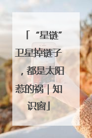 “星链”卫星掉链子，都是太阳惹的祸｜知识窗