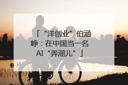 “洋创业”伯涵峥：在中国当一名AI“弄潮儿”