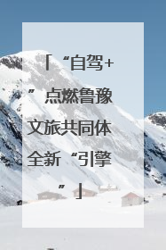 “自驾+”点燃鲁豫文旅共同体全新“引擎”