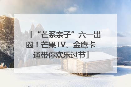 “芒系亲子”六一出圈！芒果TV、金鹰卡通带你欢乐过节