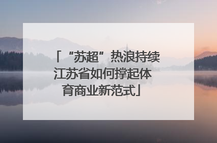“苏超”热浪持续 江苏省如何撑起体育商业新范式