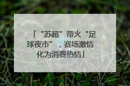 “苏超”带火“足球夜市”，赛场激情化为消费热情