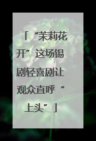 “茉莉花开”这场锡剧轻喜剧让观众直呼“上头”