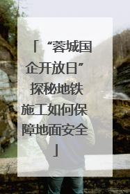“蓉城国企开放日” 探秘地铁施工如何保障地面安全