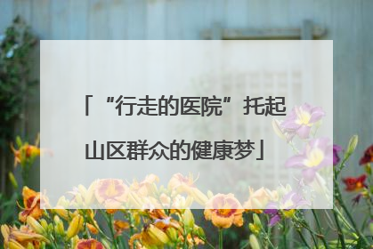 “行走的医院”托起山区群众的健康梦