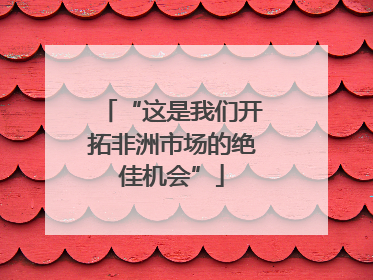 “这是我们开拓非洲市场的绝佳机会”