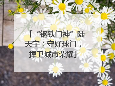 “钢铁门神”陆天宇：守好球门，捍卫城市荣耀