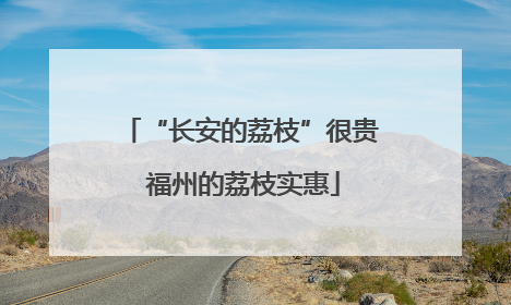 “长安的荔枝”很贵 福州的荔枝实惠