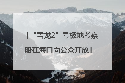“雪龙2”号极地考察船在海口向公众开放