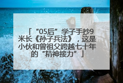 “05后”学子手抄9米长《孙子兵法》，这是小伙和曾祖父跨越七十年的“精神接力”