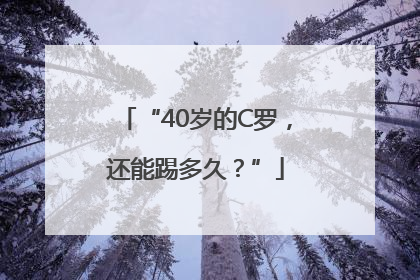 “40岁的C罗，还能踢多久？”