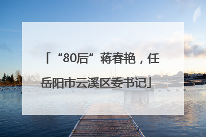 “80后”蒋春艳，任岳阳市云溪区委书记