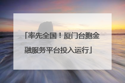 率先全国！厦门台胞金融服务平台投入运行