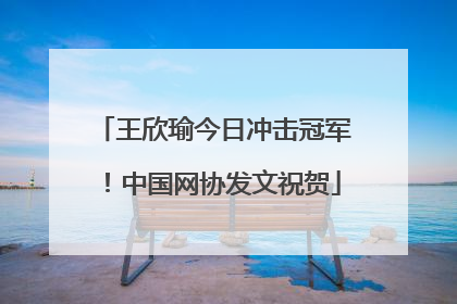 王欣瑜今日冲击冠军！中国网协发文祝贺
