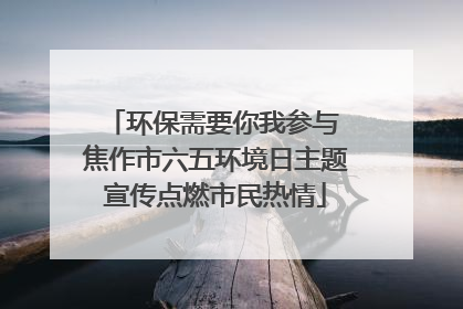 环保需要你我参与 焦作市六五环境日主题宣传点燃市民热情