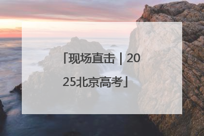 现场直击｜2025北京高考