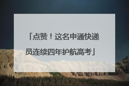 点赞！这名申通快递员连续四年护航高考