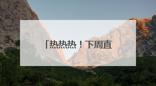 热热热！下周直冲37℃！阵雨+雷雨要来了，四川这些地方注意