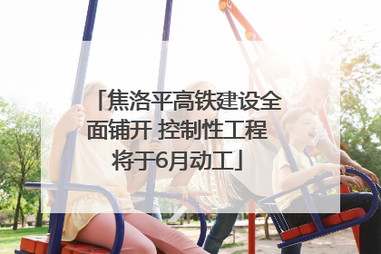 焦洛平高铁建设全面铺开 控制性工程将于6月动工