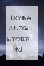 父亲贩卖亲儿 刑满后争夺抚养权