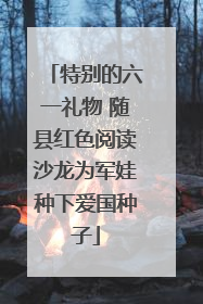 特别的六一礼物 随县红色阅读沙龙为军娃种下爱国种子