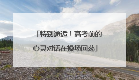 特别邂逅！高考前的心灵对话在操场回荡
