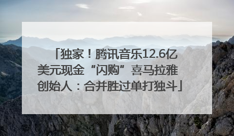 独家！腾讯音乐12.6亿美元现金“闪购”喜马拉雅 创始人：合并胜过单打独斗