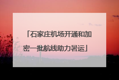 石家庄机场开通和加密一批航线助力暑运