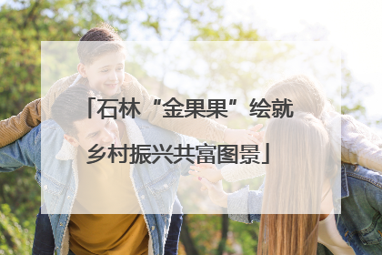 石林“金果果”绘就乡村振兴共富图景